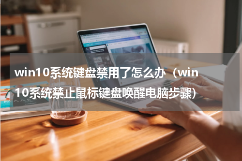 win10系统键盘禁用了怎么办（win10系统禁止鼠标键盘唤醒电脑步骤）
