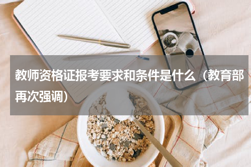 教师资格证报考要求和条件是什么（教育部再次强调）