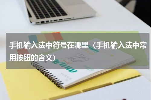 手机输入法中符号在哪里（手机输入法中常用按钮的含义）