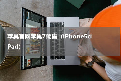 苹果官网苹果7预售（iPhone5ciPad）