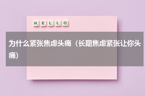 为什么紧张焦虑头痛（长期焦虑紧张让你头痛）