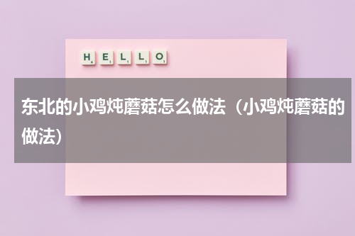东北的小鸡炖蘑菇怎么做法（小鸡炖蘑菇的做法）