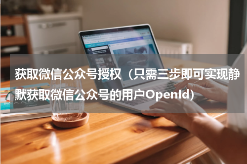 获取微信公众号授权（只需三步即可实现静默获取微信公众号的用户OpenId）