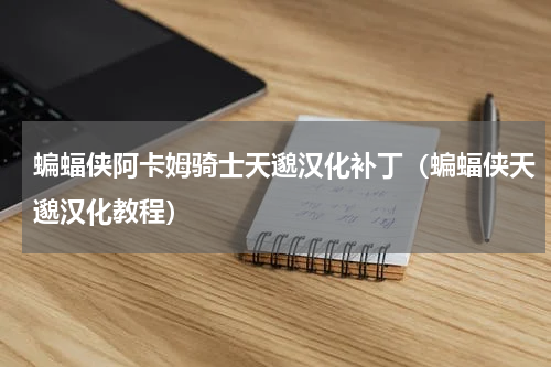 蝙蝠侠阿卡姆骑士天邈汉化补丁（蝙蝠侠天邈汉化教程）