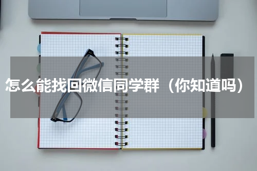 怎么能找回微信同学群（你知道吗）