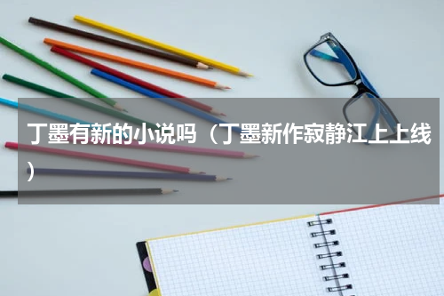 丁墨有新的小说吗（丁墨新作寂静江上上线）