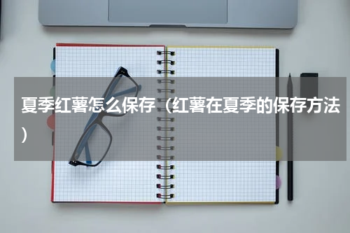 夏季红薯怎么保存（红薯在夏季的保存方法）
