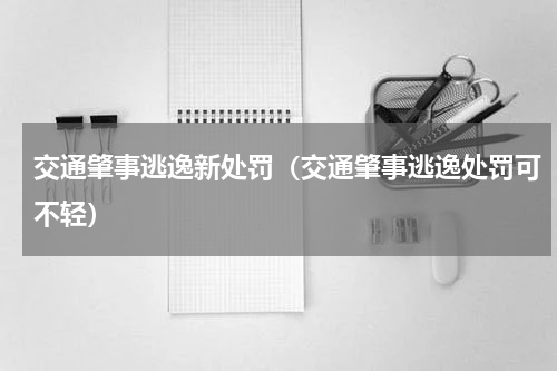 交通肇事逃逸新处罚（交通肇事逃逸处罚可不轻）