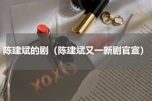 陈建斌的剧（陈建斌又一新剧官宣）