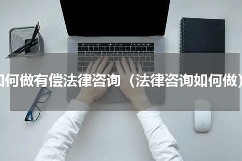 如何做有偿法律咨询（法律咨询如何做）