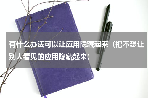 有什么办法可以让应用隐藏起来（把不想让别人看见的应用隐藏起来）