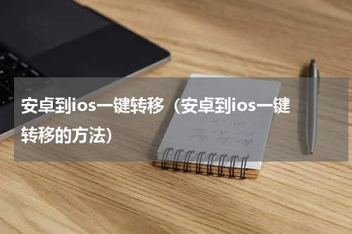 安卓到ios一键转移（安卓到ios一键转移的方法）