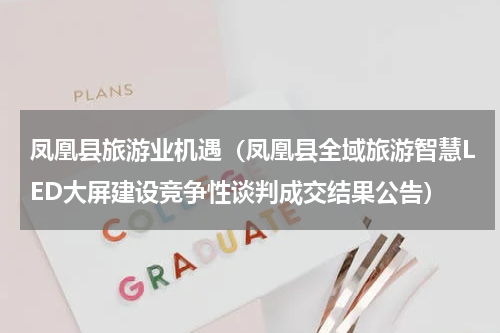 凤凰县旅游业机遇（凤凰县全域旅游智慧LED大屏建设竞争性谈判成交结果公告）