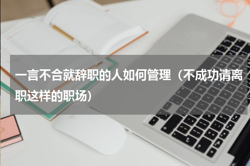 一言不合就辞职的人如何管理（不成功请离职这样的职场）