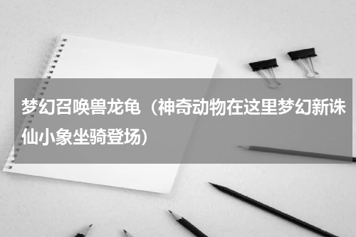 梦幻召唤兽龙龟（神奇动物在这里梦幻新诛仙小象坐骑登场）