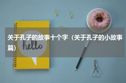 关于孔子的故事十个字（关于孔子的小故事篇）