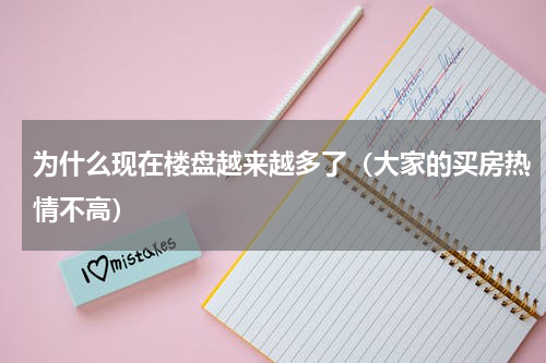 为什么现在楼盘越来越多了（大家的买房热情不高）