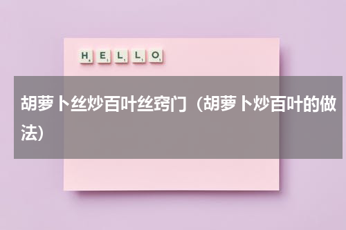 胡萝卜丝炒百叶丝窍门（胡萝卜炒百叶的做法）