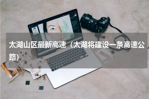太湖山区最新高速（太湖将建设一条高速公路）