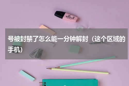号被封禁了怎么能一分钟解封（这个区域的手机）