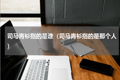 司马青衫指的是谁（司马青衫指的是那个人）