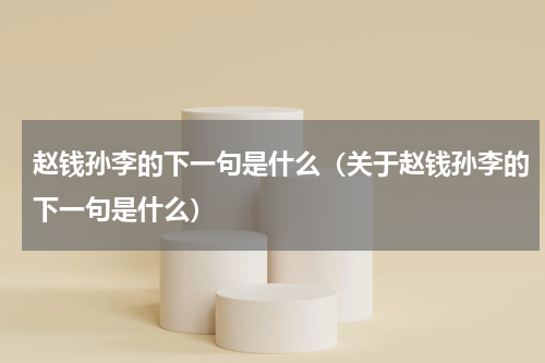 赵钱孙李的下一句是什么（关于赵钱孙李的下一句是什么）
