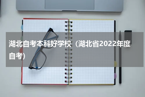 湖北自考本科好学校（湖北省2022年度自考）