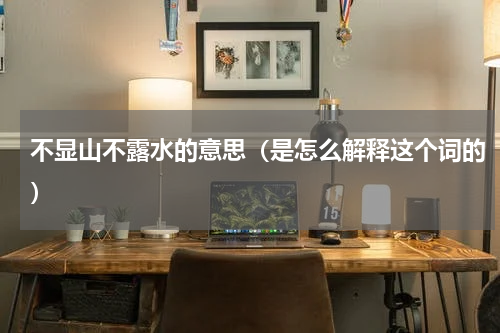 不显山不露水的意思（是怎么解释这个词的）