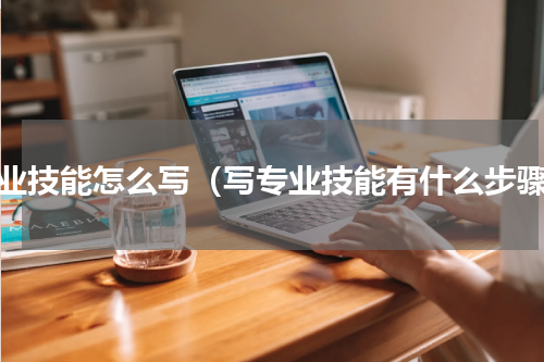专业技能怎么写（写专业技能有什么步骤）