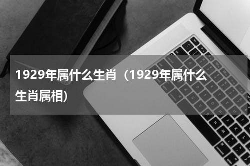 1929年属什么生肖（1929年属什么生肖属相）