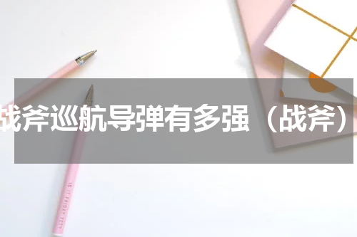 战斧巡航导弹有多强（战斧）