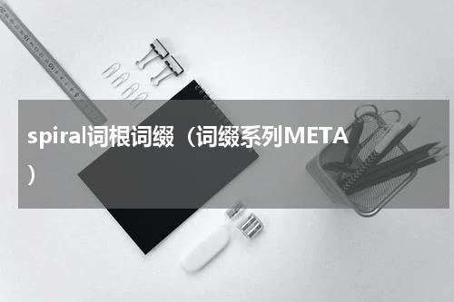 spiral词根词缀（词缀系列META）