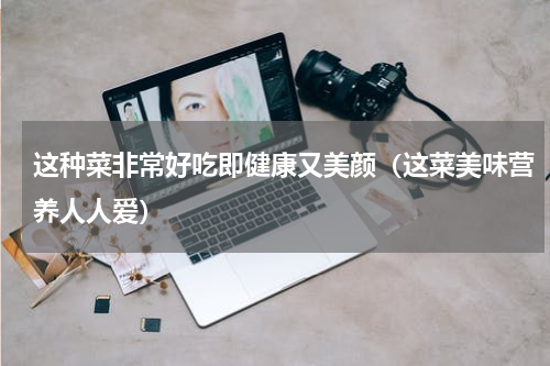 这种菜非常好吃即健康又美颜（这菜美味营养人人爱）