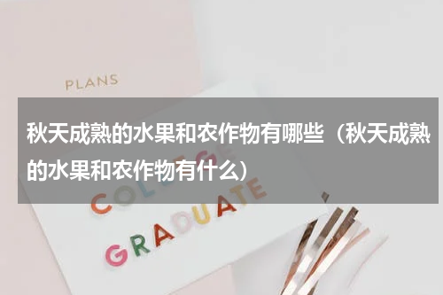 秋天成熟的水果和农作物有哪些（秋天成熟的水果和农作物有什么）