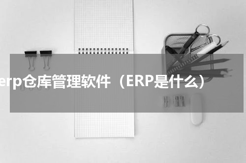 erp仓库管理软件（ERP是什么）