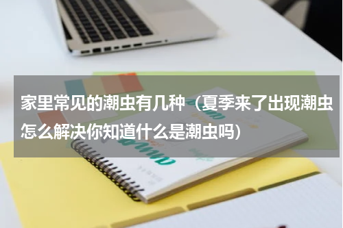 家里常见的潮虫有几种（夏季来了出现潮虫怎么解决你知道什么是潮虫吗）