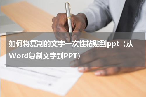 如何将复制的文字一次性粘贴到ppt（从Word复制文字到PPT）