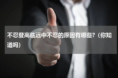不忍登高临远中不忍的原因有哪些?（你知道吗）