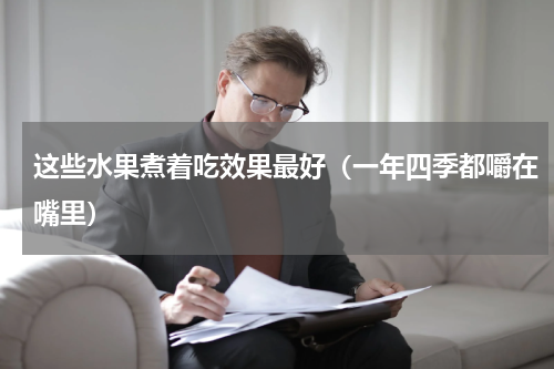 这些水果煮着吃效果最好（一年四季都嚼在嘴里）