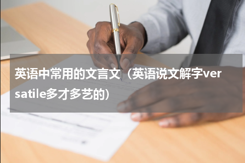 英语中常用的文言文（英语说文解字versatile多才多艺的）