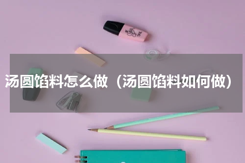 汤圆馅料怎么做（汤圆馅料如何做）