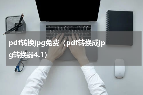 pdf转换jpg免费（pdf转换成jpg转换器4.1）