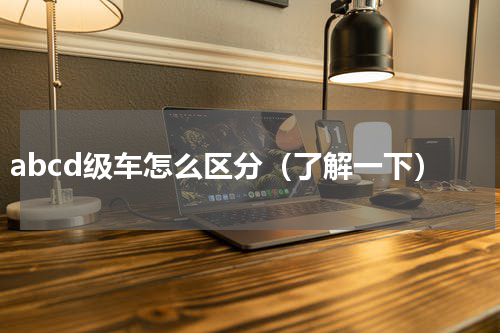 abcd级车怎么区分（了解一下）
