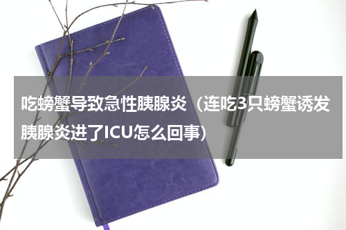 吃螃蟹导致急性胰腺炎（连吃3只螃蟹诱发胰腺炎进了ICU怎么回事）