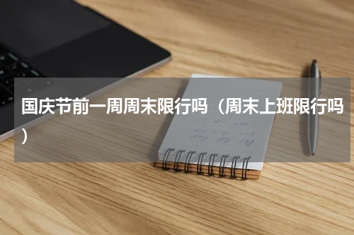 国庆节前一周周末限行吗（周末上班限行吗）