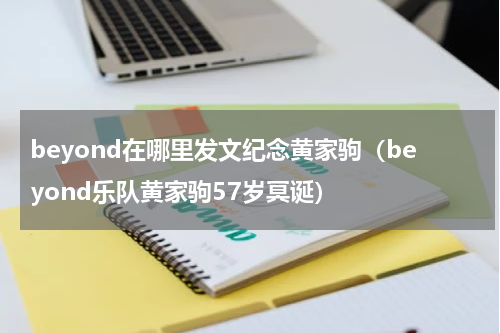 beyond在哪里发文纪念黄家驹（beyond乐队黄家驹57岁冥诞）