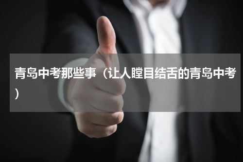 青岛中考那些事（让人瞠目结舌的青岛中考）