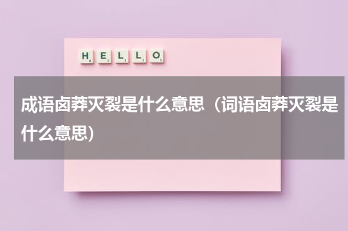 成语卤莽灭裂是什么意思（词语卤莽灭裂是什么意思）