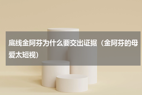 底线金阿芬为什么要交出证据（金阿芬的母爱太短视）