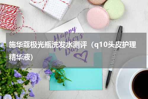 施华蔻极光瓶洗发水测评（q10头皮护理精华液）